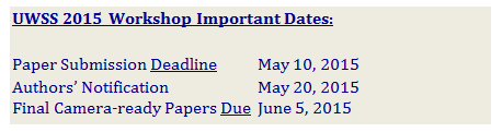 ı: UWSS 2015 Workshop Important Dates:

Paper Submission Deadline 		May 10, 2015
Authors Notification			May 20, 2015
Final Camera-ready Papers Due 	June 5, 2015
